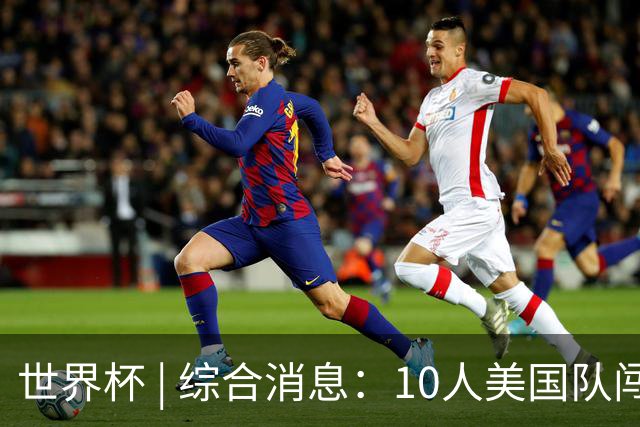 世界杯 | 综合消息：10人美国队闯入16强 英格兰、比利时绝境逆转