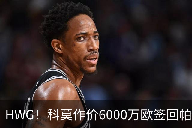 HWG！科莫作价6000万欧签回帕斯 皇马仍保留回购条款